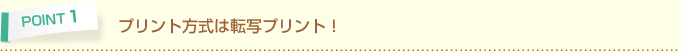 POINT1 プリント方式は転写プリント!