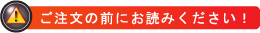 ご注文の前にお読みください！