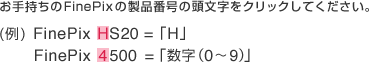 お手持ちのFinePixの製品番号の頭文字をクリックしてください。 (例) FinePix HS20=「H」FinePix 4500=「数字（0～9）」