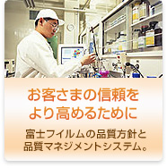お客さまの信頼をより高めるために　富士フイルムの品質方針と品質マネジメントシステム。