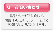 お問い合わせ 製品やサービスに応じて、電話、FAX、メールフォームにてお問い合わせいただけます。